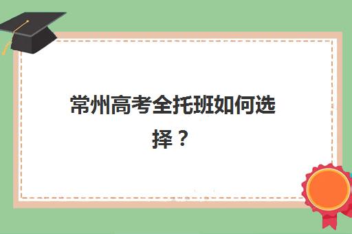 常州高考全托班如何选择？2025年资深教育顾问揭秘五大评估准则与择校流程