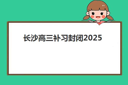 长沙高三补习封闭2025年报名时间表全览，关键时间节点与备考规划详解