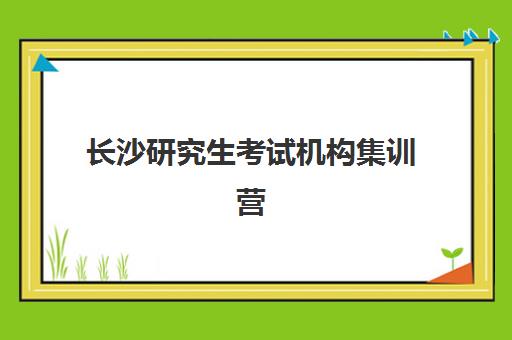 长沙研究生考试机构集训营核心竞争力如何对比？2025年顶尖机构全方位解析与择校指南