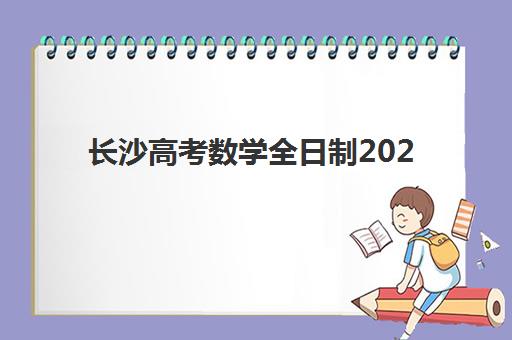 长沙高考数学全日制2025报名时间是多少如何科学查询？最新时间表、报名流程与备考全攻略