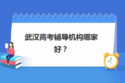 武汉高考辅导机构哪家好？2025年最新排名与选择指南帮你精准择校