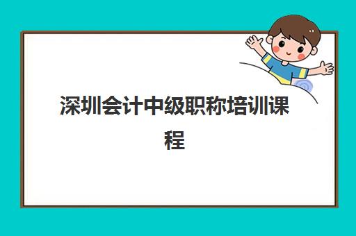 深圳会计中级职称培训课程辅导学校哪家好一点？2025年权威TOP5榜单深度解析与高性价比择校指南