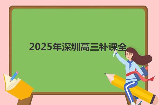 2025年深圳高三补课全托报名费多少钱？最新费用标准、机构对比与高性价比选择攻略