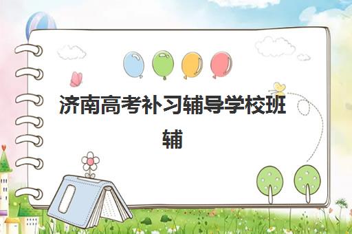 济南高考补习辅导学校班辅导班哪个比较好一点如何科学选择？2025年最新排名、择校指南与成功案例全解析