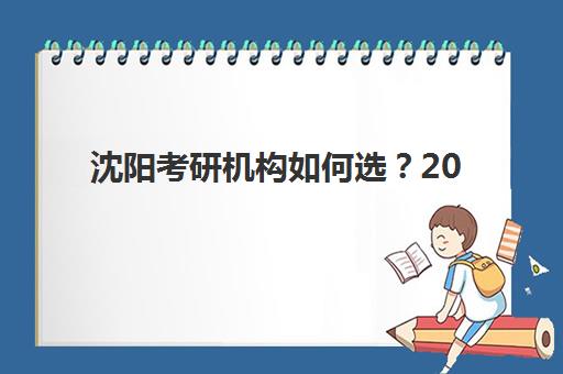 沈阳考研机构如何选？2025考研时间表与排名前十机构全攻略