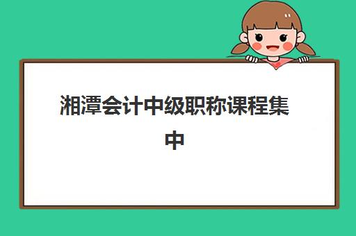 湘潭会计中级职称课程集中训练营在哪报名？2025年官方报名网站入口与全流程详细指南