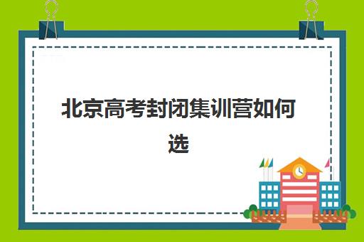 北京高考封闭集训营如何选？2025最新排名前十名单与择校指南全解析
