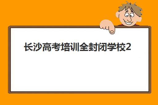 长沙高考培训全封闭学校2025年报名情况如何？2025年最新权威政策解读、报名时间表与成功案例全解析