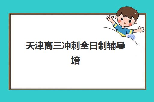 天津高三冲刺全日制辅导培训机构有哪些地方可选？2025年最新机构排名、特色对比与择校全攻略