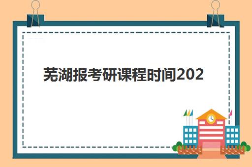 芜湖报考研课程时间2025年考试时间如何科学查询？权威时间预测、备考规划与报名流程全指南