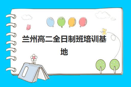 兰州高二全日制班培训基地在哪个位置？2025年最新地址大全与择校全指南