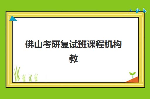 佛山考研复试班课程机构教学创新力三强对比，新东方、海文、文都如何选择？