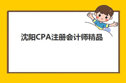 沈阳CPA注册会计师精品课程报名费多少？2025年课程价格解析与择校指南