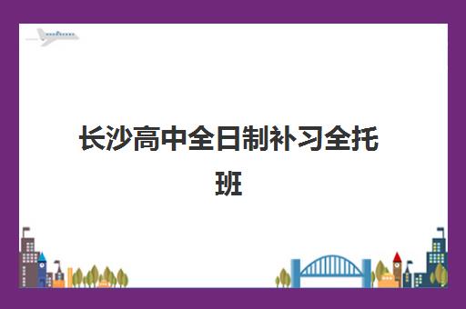 长沙高中全日制补习全托班培训班哪家好多少钱？2025年最新权威机构对比与科学择校全指南