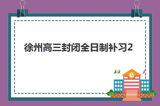 徐州高三封闭全日制补习2025什么时候出成绩？最新成绩公布时间预测、查询方法与应对策略全解析