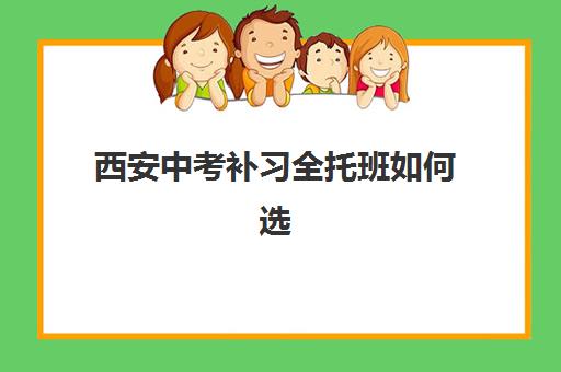 西安中考补习全托班如何选？2025年最新价格表与五强机构深度解析