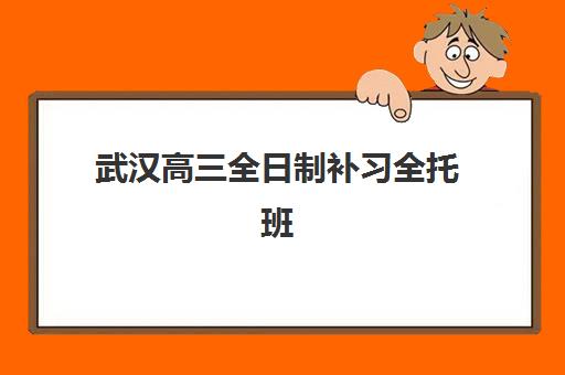 武汉高三全日制补习全托班何时开课？2025年学大、新东方等机构课程时间与报名指南