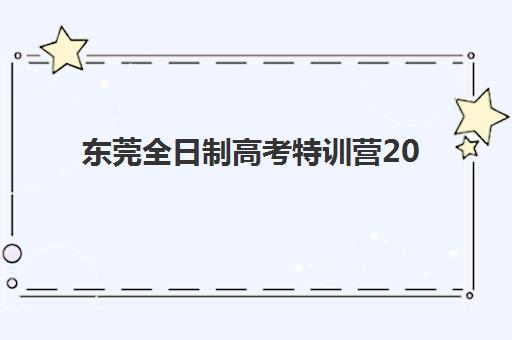 东莞全日制高考特训营2025年时间是多少？最新时间表解读与报名全指南