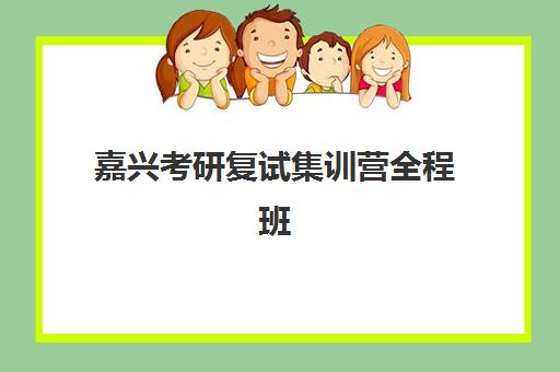 嘉兴考研复试集训营全程班时间2025年如何安排?最新课程表与备考全攻略 嘉兴考研复试集训营全程班时间2025年如何安排?最新课程表与备考全攻略