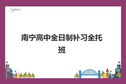 南宁高中全日制补习全托班集训营排名榜如何查询?最新公布榜单与择校全攻略 南宁高中全日制补习全托班集训营排名榜如何查询?最新公布榜单与择校全攻略