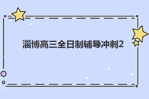 淄博高三全日制辅导冲刺2025年报名时间如何安排？最新政策解读、报名流程详解与优质培训机构选择全攻略