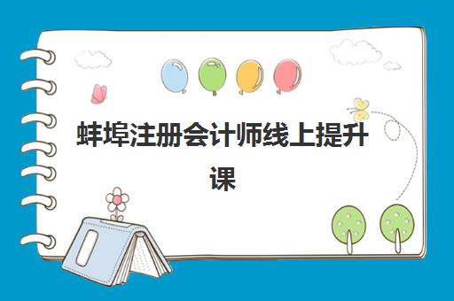 蚌埠注册会计师线上提升课程辅导班哪个比较好一点？2025年最新机构综合对比、课程特色解析与科学选择全攻略