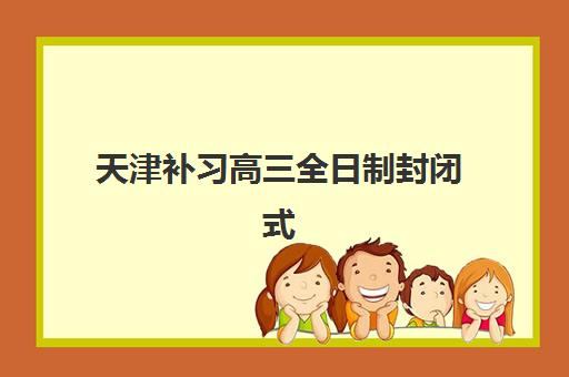 天津补习高三全日制封闭式集训营地址如何查找？最新地址清单、查询步骤与择校避坑指南全解析