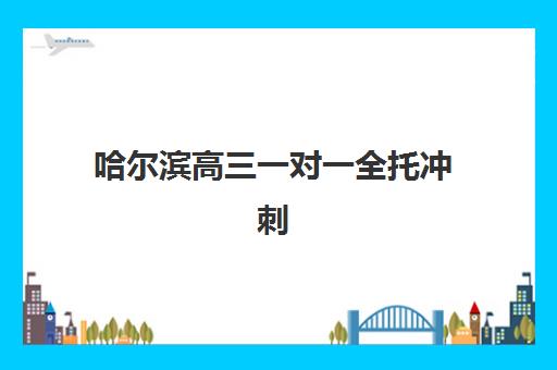 哈尔滨高三一对一全托冲刺补习预报名考点有哪些地方？2025年最新考点分布、择校指南与成功案例全解析