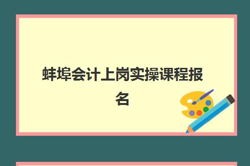 蚌埠会计上岗实操课程报名确认时间表在哪看？最新查询方法、时间表解读与报名指南全解析