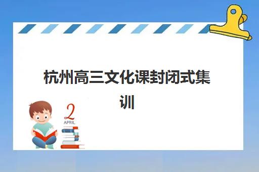 杭州高三文化课封闭式集训班培训机构哪个比较好？2025年最新排名榜单、择校标准与成功案例全解析