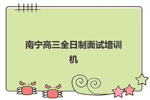 南宁高三全日制面试培训机构如何选？2025年最新排名与择校全攻略