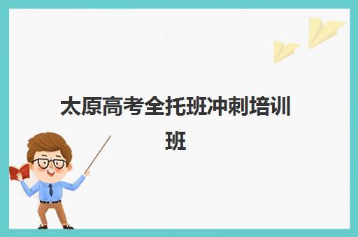 太原高考全托班冲刺培训班培训机构有哪些学校？2025年最新排名详情、择校标准与成功经验全解析