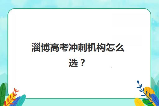 淄博高考冲刺机构怎么选？2025年五大机构教学模式对比与择校指南