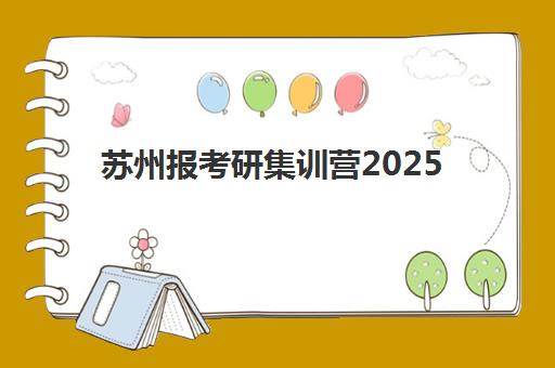 苏州报考研集训营2025年报名时间表如何查询？最新官方日程与顶尖机构选择全攻略
