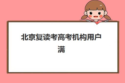北京复读考高考机构用户满意度速递，2025年家长真实评价与择校指南