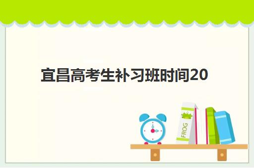 宜昌高考生补习班时间2025年具体时间如何查询？最新权威时间表、各阶段安排与择校指南全解析