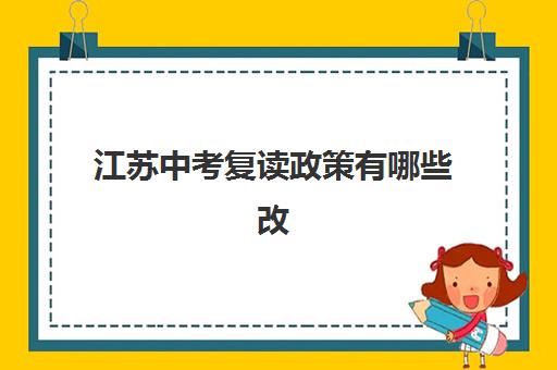 江苏中考复读政策有哪些改动？2025年最新政策解读与各地市报考指南
