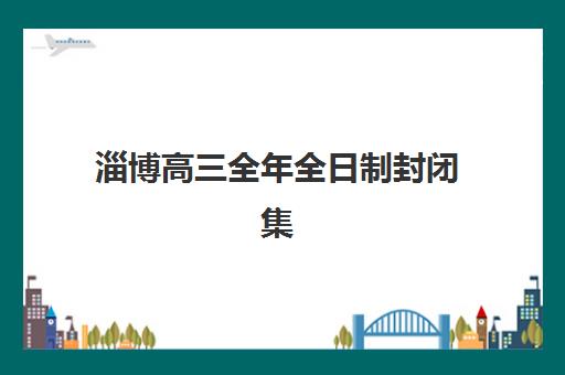 淄博高三全年全日制封闭集训怎么选？五步考察法锁定高提分机构