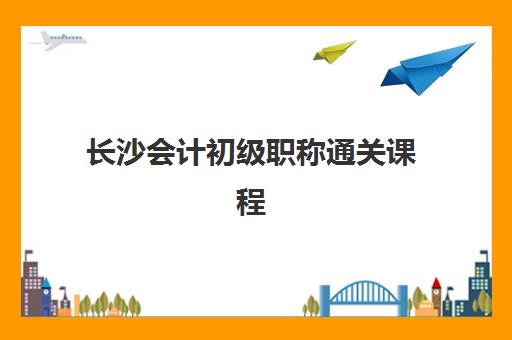 长沙会计初级职称通关课程班选哪家？2025年五大培训机构综合评测与选择指南