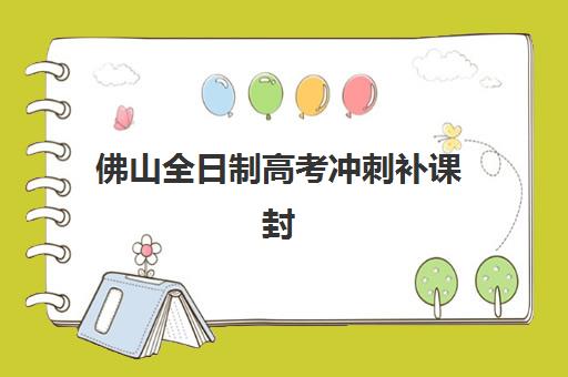 佛山全日制高考冲刺补课封闭学校有哪些学校？2025年最新权威榜单深度解析与科学择校全指南