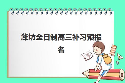 潍坊全日制高三补习预报名时间2026年如何安排？最新权威时间表、TOP学校对比与科学择校全攻略
