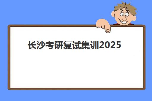 长沙考研复试集训2025年报名情况如何？四大机构特色解析与择校全攻略