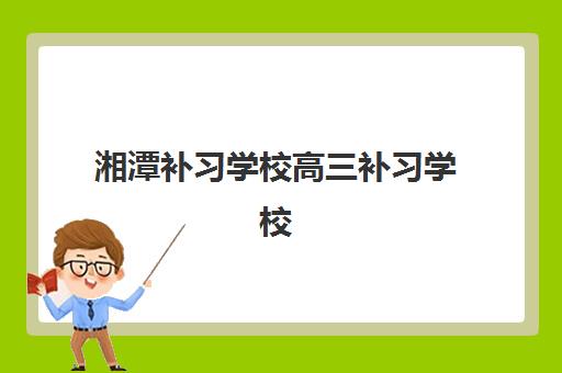 湘潭补习学校高三补习学校集中训练营有哪些地方？2025年最新地址清单与择校避坑全攻略
