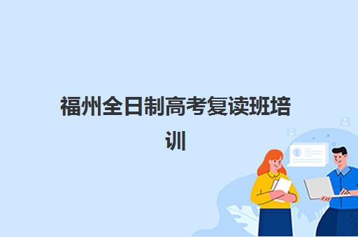 福州全日制高考复读班培训学校排名一览表：2025年最新机构评测与择校指南