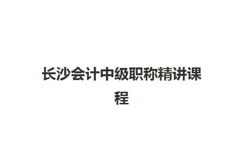 长沙会计中级职称精讲课程辅导机构有哪些地方好？2025年最新机构实力对比、课程特色与择校全指南
