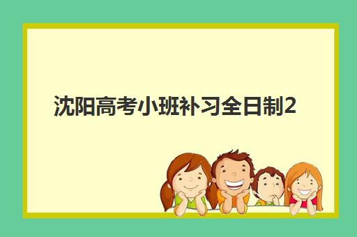 沈阳高考小班补习全日制2025年考试时间公布如何规划备考？最新时间表、择校指南与冲刺策略全解析