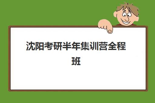 沈阳考研半年集训营全程班集中训练营有哪些地方？2025年最新校区分布与择校全攻略
