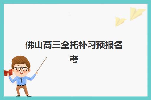 佛山高三全托补习预报名考点查询时间如何安排？2023年最新时间表、查询步骤与备考策略全指南