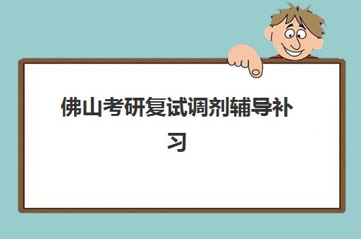 佛山考研复试调剂辅导补习预报名费用多少钱？2025年收费标准明细与高性价比机构选择指南