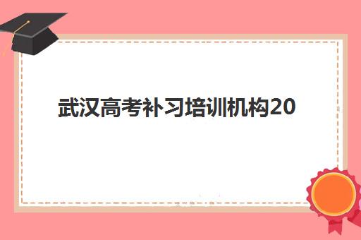 武汉高考补习培训机构2025报名时间如何安排？各机构报名截止日期与择校全指南